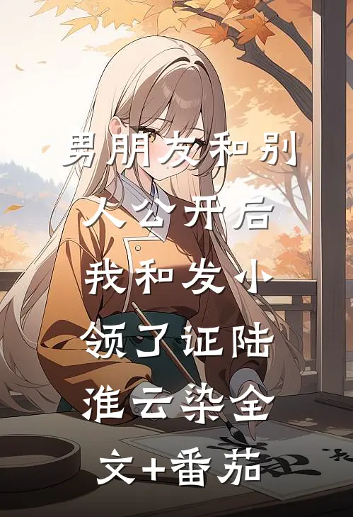男朋友和别人公开后，我和发小领了证陆淮云染全文+番茄