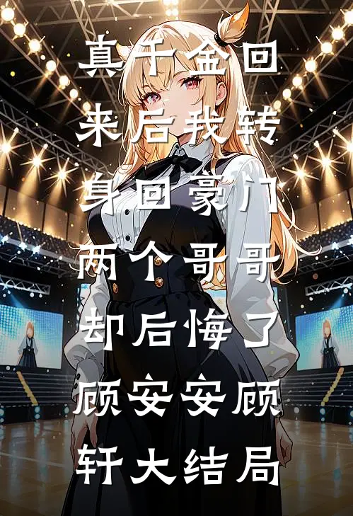 真千金回来后我转身回豪门，两个哥哥却后悔了顾安安顾轩大结局