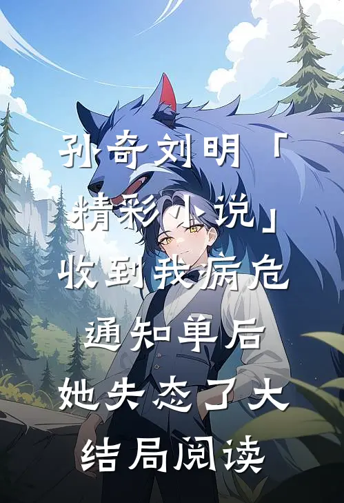 孙奇刘明「精彩小说」收到我病危通知单后，她失态了大结局阅读