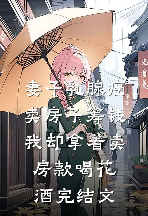 妻子乳腺癌卖房子筹钱，我却拿着卖房款喝花酒完结文