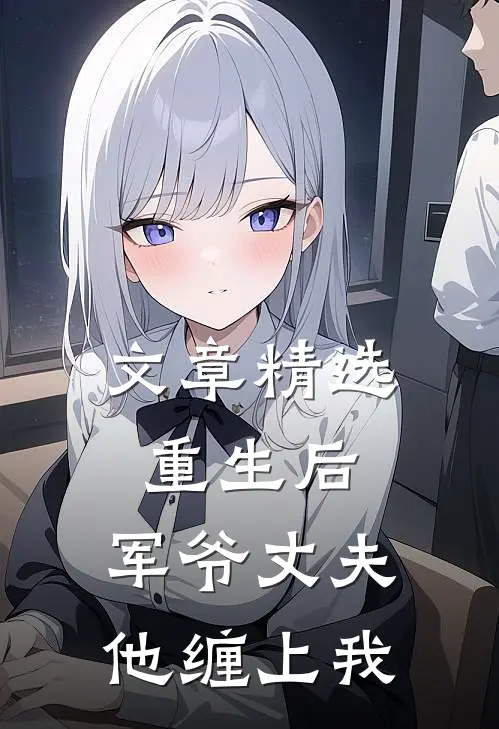 文章精选重生后,军爷丈夫他缠上我免费阅读