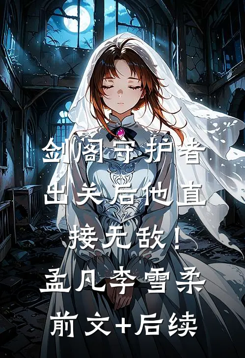 剑阁守护者，出关后他直接无敌！孟凡李雪柔前文+后续