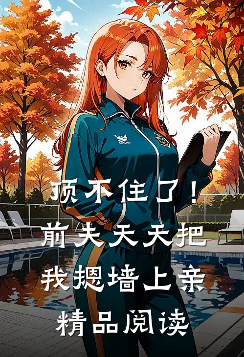 顶不住了！前夫天天把我摁墙上亲精品阅读