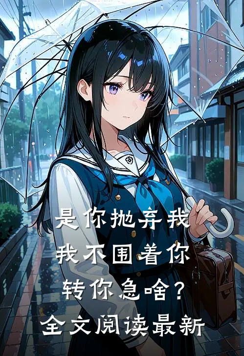 是你抛弃我，我不围着你转你急啥？全文阅读最新