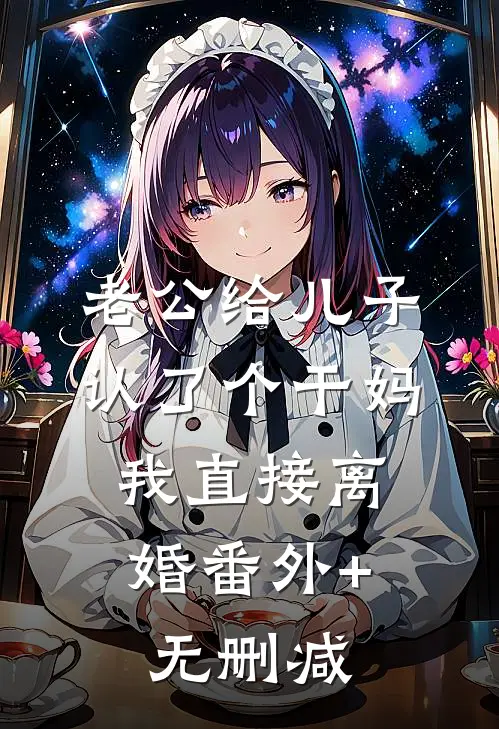 老公给儿子认了个干妈，我直接离婚番外+无删减