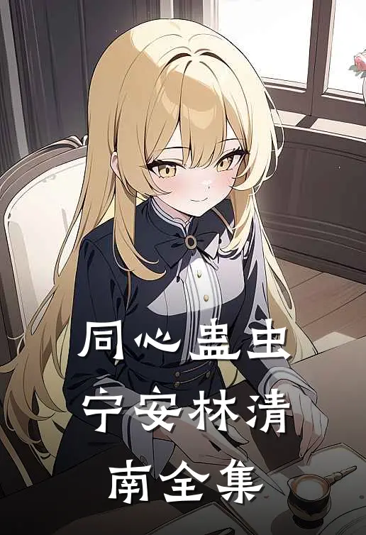 同心蛊虫宁安林清南 全集