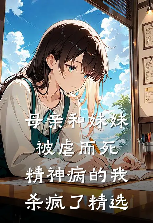母亲和妹妹被虐而死，精神病的我杀疯了精选