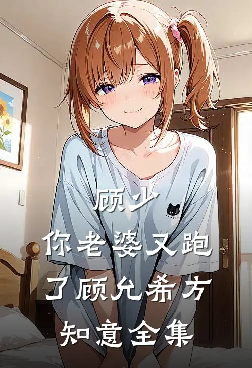 顾少，你老婆又跑了顾允希方知意 全集