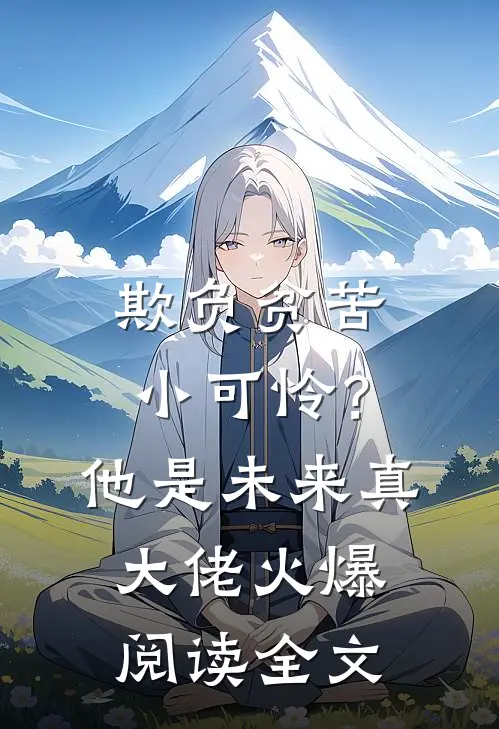 欺负贫苦小可怜？他是未来真大佬火爆阅读全文