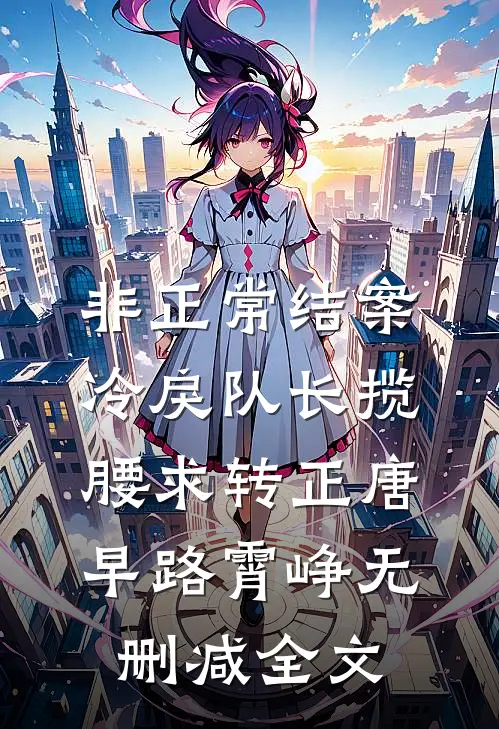 非正常结案：冷戾队长揽腰求转正唐早路霄峥无删减全文