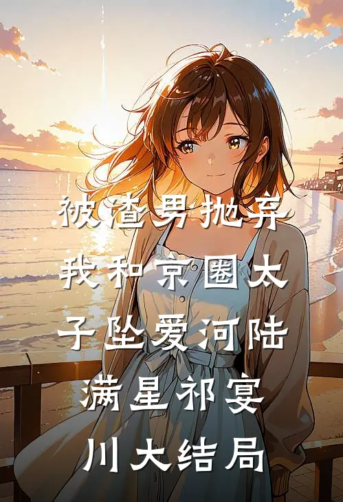 被渣男抛弃，我和京圈太子坠爱河陆满星祁宴川大结局