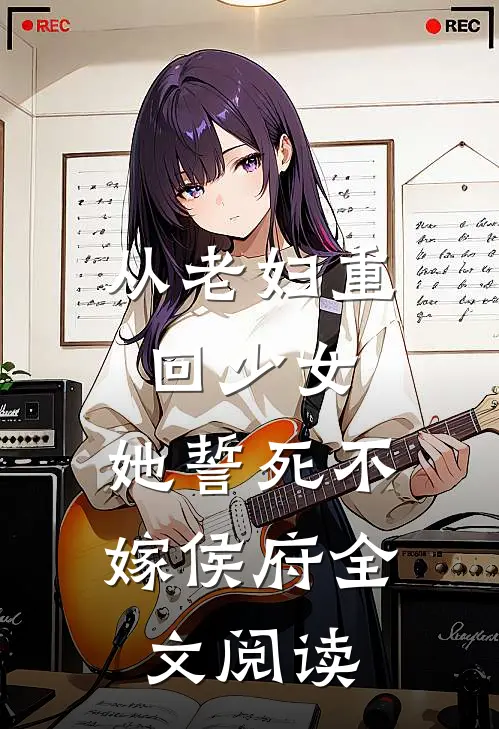 从老妇重回少女，她誓死不嫁侯府全文阅读