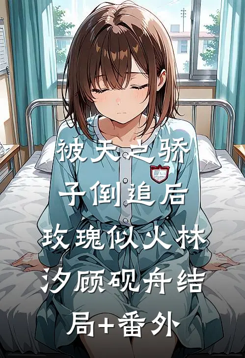 被天之骄子倒追后，玫瑰似火林汐顾砚舟结局+番外