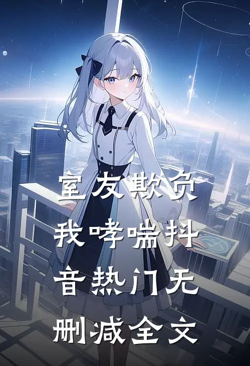 室友欺负我哮喘抖音热门无删减全文