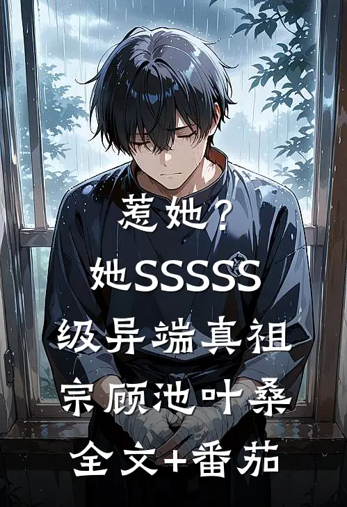 惹她？她SSSSS级异端真祖宗顾池叶桑全文+番茄