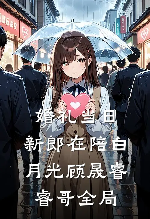 婚礼当日，新郎在陪白月光顾晟睿睿哥全局