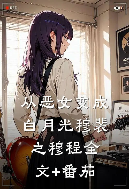从恶女变成白月光穆裴之穆程全文+番茄