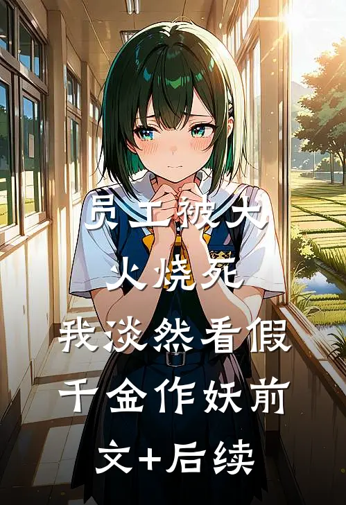 员工被大火烧死，我淡然看假千金作妖前文+后续