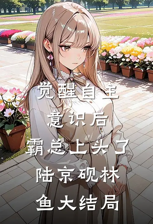 觉醒自主意识后，霸总上头了陆京砚林鱼大结局