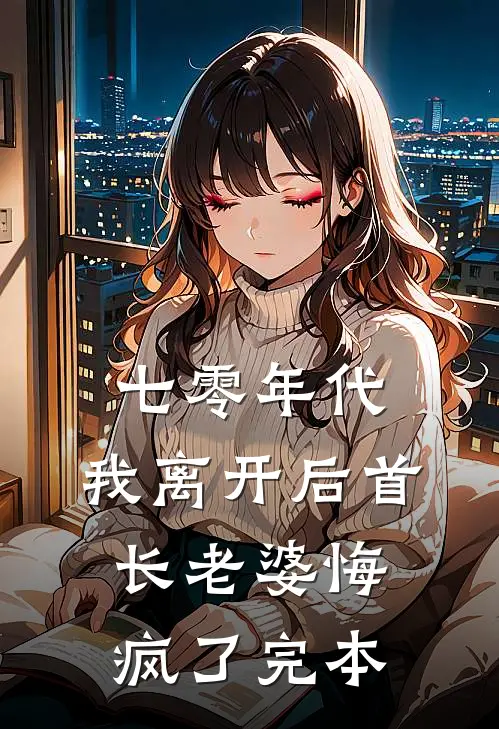 七零年代，我离开后首长老婆悔疯了完本