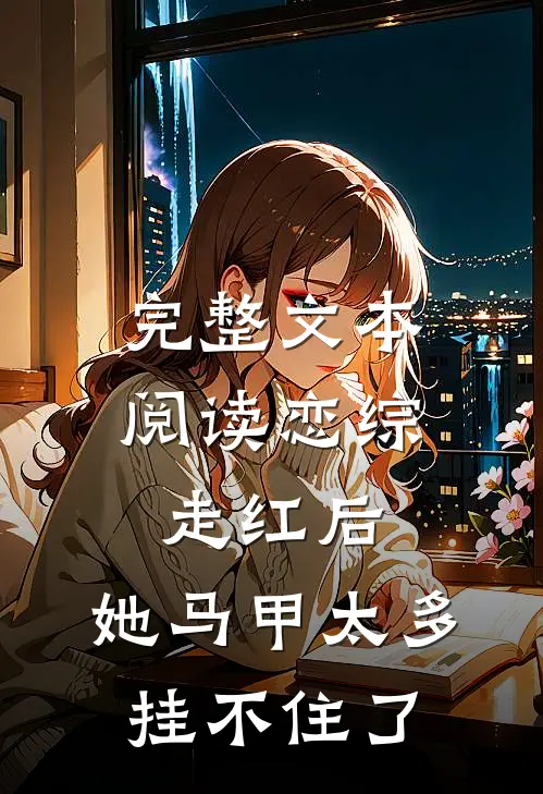 完整文本阅读恋综走红后，她马甲太多挂不住了