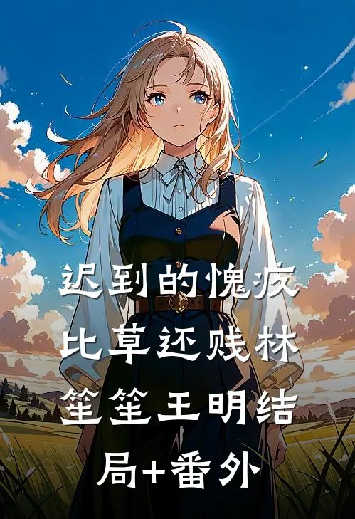 迟到的愧疚比草还贱林笙笙王明结局+番外