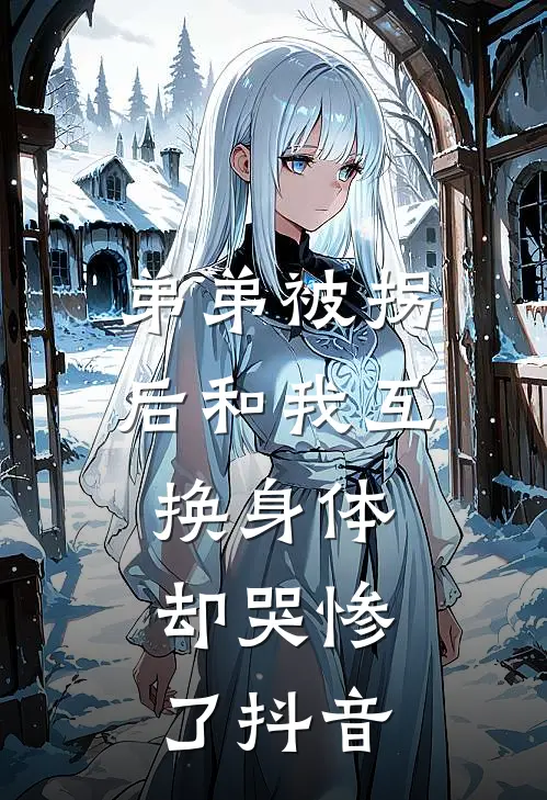 弟弟被拐后和我互换身体，却哭惨了抖音