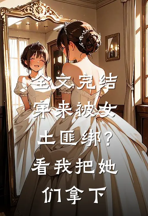 全文完结穿来被女土匪绑？看我把她们拿下