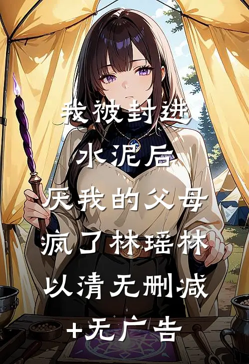 我被封进水泥后，厌我的父母疯了林瑶林以清无删减+无广告