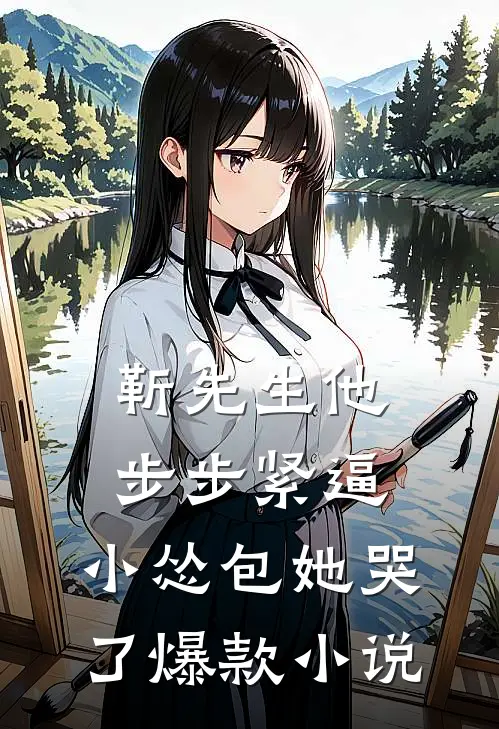靳先生他步步紧逼，小怂包她哭了爆款小说