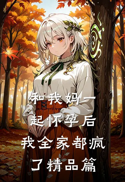 和我妈一起怀孕后，我全家都疯了精品篇