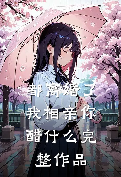 都离婚了，我相亲你醋什么完整作品