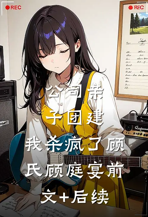 公司亲子团建，我杀疯了顾氏顾庭宴前文+后续