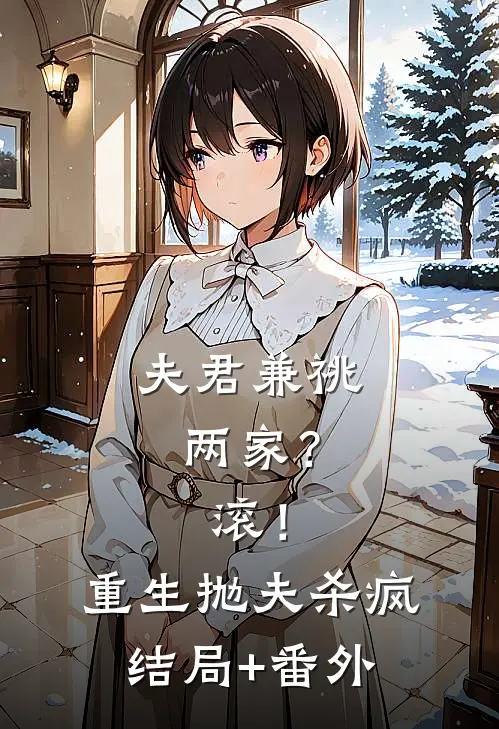 夫君兼祧两家？滚！重生抛夫杀疯结局+番外
