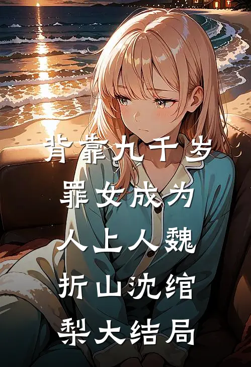 背靠九千岁，罪女成为人上人魏折山沈绾梨大结局