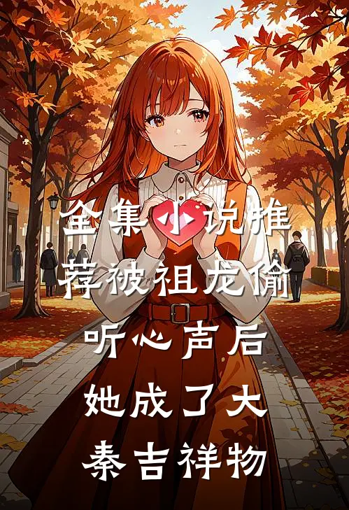 全集小说推荐被祖龙偷听心声后，她成了大秦吉祥物