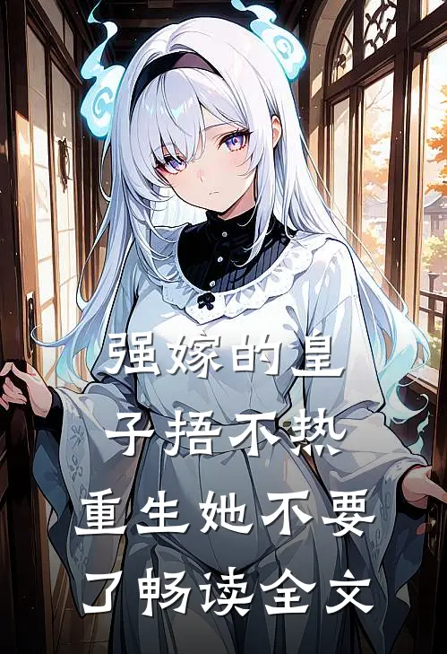 强嫁的皇子捂不热，重生她不要了畅读全文