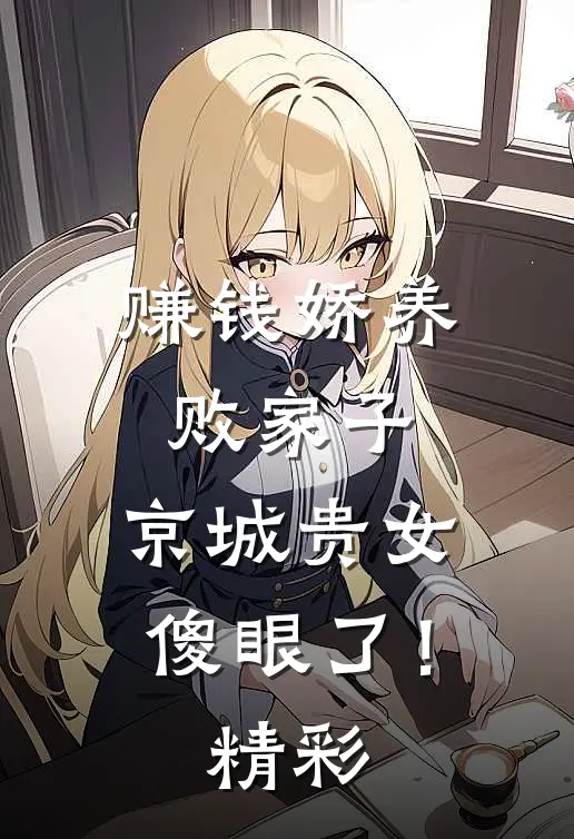 赚钱娇养败家子，京城贵女傻眼了！精彩