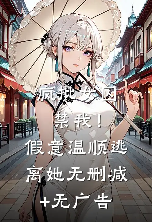疯批女囚禁我！假意温顺逃离她无删减+无广告