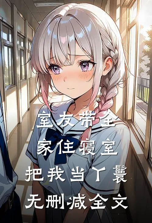 室友带全家住寝室，把我当丫鬟无删减全文