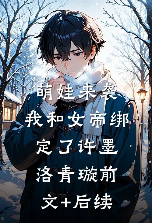 萌娃来袭，我和女帝绑定了许墨洛青璇前文+后续