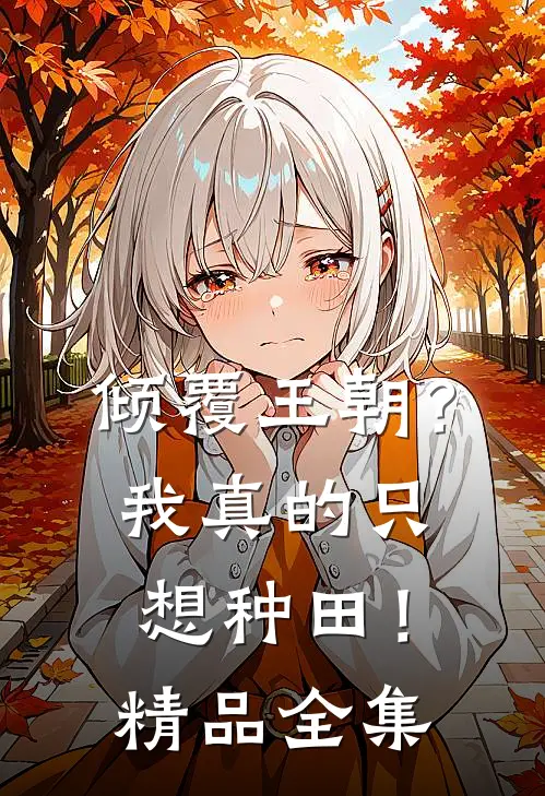 倾覆王朝？我真的只想种田！精品全集