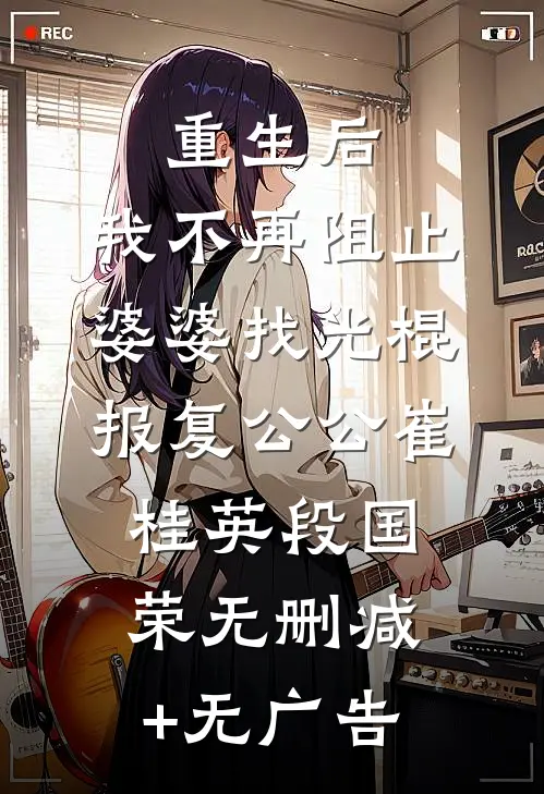 重生后，我不再阻止婆婆找光棍报复公公崔桂英段国荣无删减+无广告