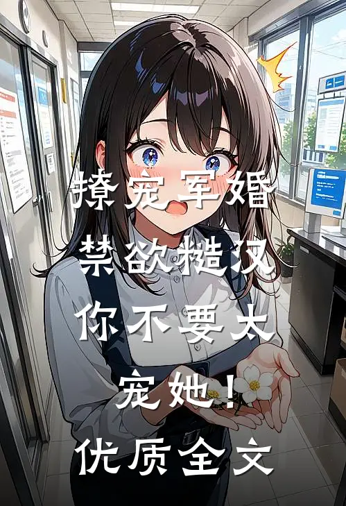 撩宠军婚，禁欲糙汉你不要太宠她！优质全文