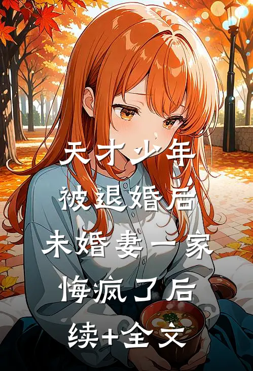 天才少年被退婚后，未婚妻一家悔疯了后续+全文