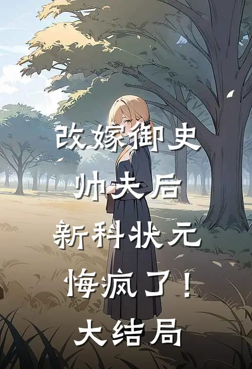 改嫁御史帅夫后，新科状元悔疯了！大结局