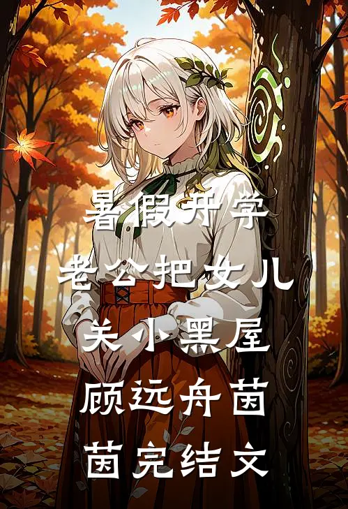 暑假开学，老公把女儿关小黑屋顾远舟茵茵完结文
