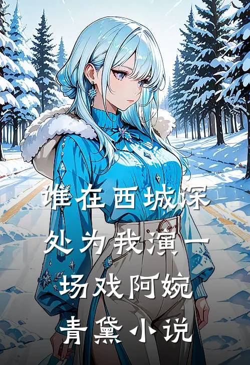 谁在西城深处为我演一场戏阿婉青黛小说