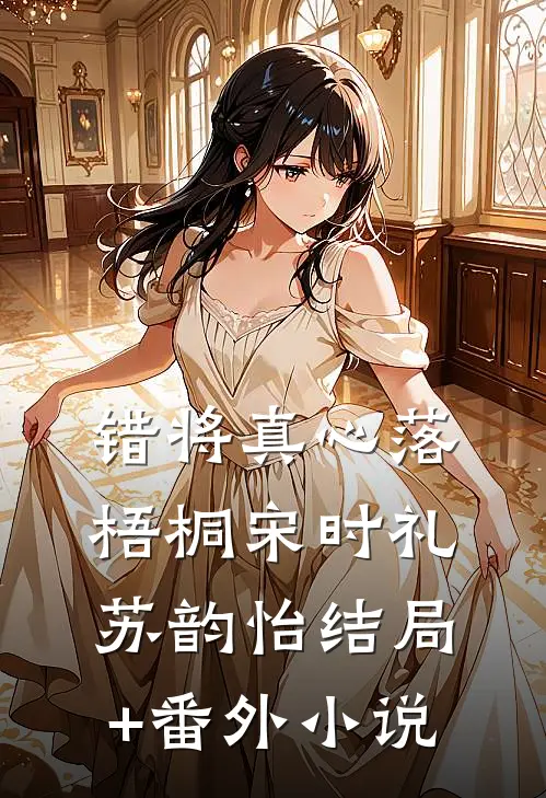 错将真心落梧桐宋时礼苏韵怡结局+番外小说