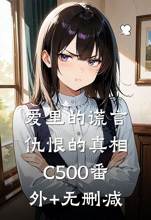 爱里的谎言，仇恨的真相C500番外+无删减
